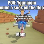 Bosstrich | POV: Your mom found a sock on the floor; The laundry cart that I am about to get hit with; Mom | image tagged in bosstrich | made w/ Imgflip meme maker