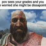 shocked kratos meme | pov sees your grades and you are worried she might be dissapointed | image tagged in shocked kratos meme,memes,funny | made w/ Imgflip meme maker