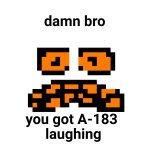 You got A-183 laughing