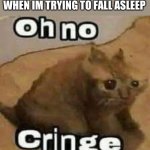 I hate it when this happens | EVERY MEMORY MY MIND PLAYS WHEN IM TRYING TO FALL ASLEEP | image tagged in oh no cringe | made w/ Imgflip meme maker