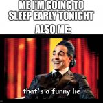 Anyone else deal with this problem? | ME I'M GOING TO SLEEP EARLY TONIGHT; ALSO ME:; that's a funny lie | image tagged in hunger games - caesar flickerman stanley tucci that's funny | made w/ Imgflip meme maker