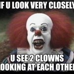 Scary Clown | IF U LOOK VERY CLOSELY; U SEE 2 CLOWNS LOOKING AT EACH OTHER | image tagged in scary clown | made w/ Imgflip meme maker