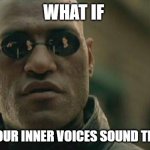 Matrix Morpheus | WHAT IF; ALL OF OUR INNER VOICES SOUND THE SAME | image tagged in memes,matrix morpheus | made w/ Imgflip meme maker