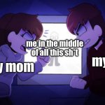 ah yes AHHHHHHHHH | me in the middle of all this sh*t; my dad; my mom | image tagged in sam and kyle fighting wii deleted you | made w/ Imgflip meme maker