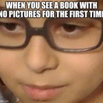 Same anyone? | WHEN YOU SEE A BOOK WITH NO PICTURES FOR THE FIRST TIME | image tagged in confused kid | made w/ Imgflip meme maker