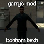 garry's mod | garry's mod; bottom text | image tagged in gmod tpose,garry's mod,gmod,quandale dingle,you have been eternally cursed for reading the tags | made w/ Imgflip meme maker
