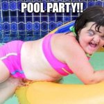 POOL PARTY!! | POOL PARTY!! | image tagged in down syndrome swimming pool girl | made w/ Imgflip meme maker