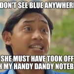 Josh Doesn't See Blue Anywhere | I DON'T SEE BLUE ANYWHERE! SHE MUST HAVE TOOK OFF WITH MY HANDY DANDY NOTEBOOK! | image tagged in i don't have my handy dandy notebook | made w/ Imgflip meme maker