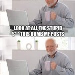 Fb posts | LOOK AT ALL THE STUPID S*** THIS DUMB MF POSTS; OH, THAT'S MY PAGE | image tagged in old guy pc | made w/ Imgflip meme maker