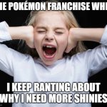 COME ON I NEED MORE SHINIES | THE POKÉMON FRANCHISE WHEN; I KEEP RANTING ABOUT WHY I NEED MORE SHINIES | image tagged in cover ears not listening,pokemon,shiny,pokedex,shinypokemon,covering ears | made w/ Imgflip meme maker