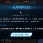 yoo why would anyone say this? | I bet your dad hasen't came back with the milk in weeks!!! | image tagged in rocket league ban | made w/ Imgflip meme maker