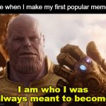 YES FINALLY!!! | Me when I make my first popular meme:; I am who I was always meant to become | image tagged in thanos smile,ihappy | made w/ Imgflip meme maker