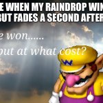 I have won...but at what cost | ME WHEN MY RAINDROP WINS BUT FADES A SECOND AFTER: | image tagged in i have won but at what cost,relatable,childhood | made w/ Imgflip meme maker