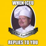 chef excellence | WHEN ICEU; REPLIES TO YOU | image tagged in chef excellence hd | made w/ Imgflip meme maker