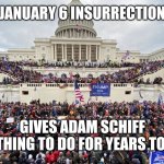 Schiff insurrection | JANUARY 6 INSURRECTION; GIVES ADAM SCHIFF SOMETHING TO DO FOR YEARS TO COME | image tagged in january 6 rioters on capitol steps | made w/ Imgflip meme maker