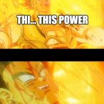 how Bardock felt | THI... THIS POWER; IT'S OVERFLOWING | image tagged in bardock meme | made w/ Imgflip meme maker