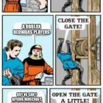 Open the gate a little | A BEDWARS PLAYER; A ROBLOX BEDWARS PLAYERS; BUT HE CAN’T AFFORD MINECRAFT, AND WANTS TO PLAY THAT MORE THAN ROBLOX | image tagged in open the gate a little | made w/ Imgflip meme maker