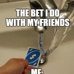 Uno Reverse Card | THE BET I DO WITH MY FRIENDS; ME: | image tagged in uno reverse card | made w/ Imgflip meme maker
