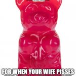 edibles friday night | EDIBLES; FOR WHEN YOUR WIFE PISSES YOU OFF ON A FRIDAY NIGHT | image tagged in gummy bear | made w/ Imgflip meme maker