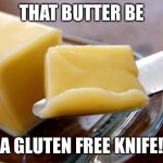 Gluten Free For Me | THAT BUTTER BE; A GLUTEN FREE KNIFE! | image tagged in butter,cross contamination | made w/ Imgflip meme maker