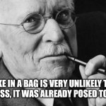 Maybe it is a metaphor for some religion, as an expression not to keep venomous people in there life | A SNAKE IN A BAG IS VERY UNLIKELY TO BITE YOU. UNLESS, IT WAS ALREADY POSED TO BITE YOU | image tagged in carl jung,toxic culture church,1910 kentucky | made w/ Imgflip meme maker