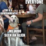 Oh no | EVERYONE; THE U.S GOVERNMENT; ME WHO SEEN AN ALIEN | image tagged in lady holding dog mouth closed,alien,meme | made w/ Imgflip meme maker