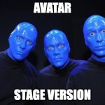 Avatar - stage version | AVATAR; STAGE VERSION | image tagged in blue man group | made w/ Imgflip meme maker