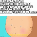 I'm Not Sure If This Makes Sense Or Not So I Did This Meme Template | PBS KIDS: WE CAN'T YOU SEASON 5 DUE TO PANDEMIC, SO WE INTROUDUCED YOU SEASON 6!
CAILLOU ONCE HE DISCOVERED THAT DANIEL TIGER IS NOT CANCELLED: | image tagged in caillou has visible confusion | made w/ Imgflip meme maker