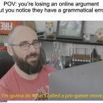 Heh heh >:) | POV: you’re losing an online argument but you notice they have a grammatical error | image tagged in i'm gonna do what's called a pro-gamer move,memes,funny,online,argument,gifs | made w/ Imgflip meme maker