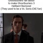 It do be like that sometimes | Ghostbusters fan about to make Ghostbusters 3 Hellbent Restored
(They used to be a Vs. Sonic.EXE fan) | image tagged in patrick walking | made w/ Imgflip meme maker
