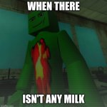 When there isn't any milk | WHEN THERE; ISN'T ANY MILK | image tagged in when there isn't | made w/ Imgflip meme maker