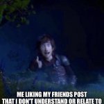 gotta like it | ME LIKING MY FRIENDS POST THAT I DON'T UNDERSTAND OR RELATE TO | image tagged in toothless guy thumbs up,memes,meme,relatable,relatable memes,posts | made w/ Imgflip meme maker