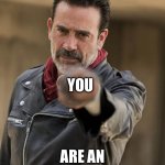 Negan Pep Talk | YOU; ARE AN ABSOLUTE BADASS! | image tagged in negan pep talk | made w/ Imgflip meme maker