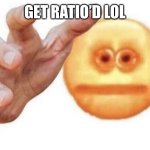 Hehehe | GET RATIO’D LOL | image tagged in give me your template | made w/ Imgflip meme maker