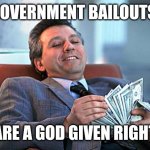 counting money | GOVERNMENT BAILOUTS; ARE A GOD GIVEN RIGHT | image tagged in counting money | made w/ Imgflip meme maker