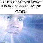 What has man become | GOD: *CREATES HUMANS*; HUMANS: *CREATE TIKTOK*; GOD: | image tagged in blinking white guy sun,tiktok,memes,funny,funny memes | made w/ Imgflip meme maker