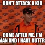 Mike Gundy | DON'T ATTACK A KID; COME AFTER ME. I'M A MAN AND I HAVE BUTTROT | image tagged in mike gundy | made w/ Imgflip meme maker