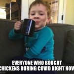 Smug kid with coffee cup on couch | EVERYONE WHO BOUGHT CHICKENS DURING COVID RIGHT NOW | image tagged in smug kid with coffee cup on couch | made w/ Imgflip meme maker