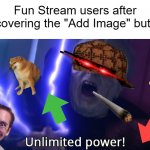 An Ironic(-ish?) Meme. | Fun Stream users after discovering the "Add Image" button: | image tagged in infinite power meme,fun stream users,imgflip | made w/ Imgflip meme maker