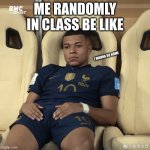 It be like that | ME RANDOMLY IN CLASS BE LIKE; I WANNA GO HOME | image tagged in mbappe world cup final | made w/ Imgflip meme maker