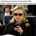 every meme i post i do this with | Me checking my phone 5 seconds after I posted a meme to see how many views it got | image tagged in memes,hillary clinton cellphone | made w/ Imgflip meme maker