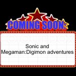 Movie coming soon but with better textboxes | COMING SOON:; Sonic and Megaman:Digimon adventures | image tagged in movie coming soon but with better textboxes | made w/ Imgflip meme maker