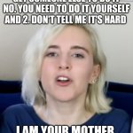 When people are going to get | GET SOMEONE ELSE TO DO IT NO. YOU NEED TO DO IT YOURSELF AND 2. DON'T TELL ME IT'S HARD; I AM YOUR MOTHER. | image tagged in savage girl | made w/ Imgflip meme maker