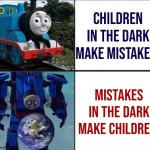 Thomas the Tank Terminator | children in the dark make mistakes. mistakes in the dark make children. | image tagged in thomas the tank terminator | made w/ Imgflip meme maker