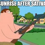 PTSD + Sativa | SUNRISE AFTER SATIVA | image tagged in peter griffin sniper | made w/ Imgflip meme maker