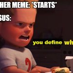Which meme am I not allowed again? | EVERY OTHER MEME: *STARTS*; KANYUT SUS:; you define | image tagged in it defines who i am,memes | made w/ Imgflip meme maker