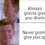 Rick astley's likeness | Always gonna give you down; Never gonna give you up | image tagged in rick astley's likeness,memes | made w/ Imgflip meme maker