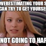 Its Not Going To Happen | STOP OVERESTIMATING YOUR SALARY SO YOU CAN TRY TO GET YOURSELF HIRED; IT'S NOT GOING TO HAPPEN | image tagged in memes,its not going to happen,meme | made w/ Imgflip meme maker