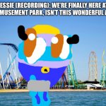 At the amusement park! | JESSIE (RECORDING): WE’RE FINALLY HERE AT THE AMUSEMENT PARK, ISN’T THIS WONDERFUL AZUL? | image tagged in amusement park | made w/ Imgflip meme maker