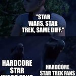 They are completely different! | "STAR WARS, STAR TREK, SAME DIFF."; HARDCORE STAR TREK FANS; HARDCORE STAR WARS FANS | image tagged in reed's death,star wars,star trek | made w/ Imgflip meme maker